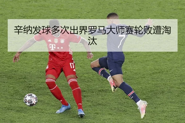 辛纳发球多次出界罗马大师赛轮败遭淘汰